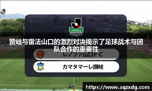 赞岐与雷法山口的激烈对决揭示了足球战术与团队合作的重要性